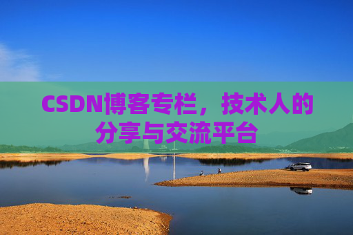 CSDN博客专栏,技术人的分享与交流平台